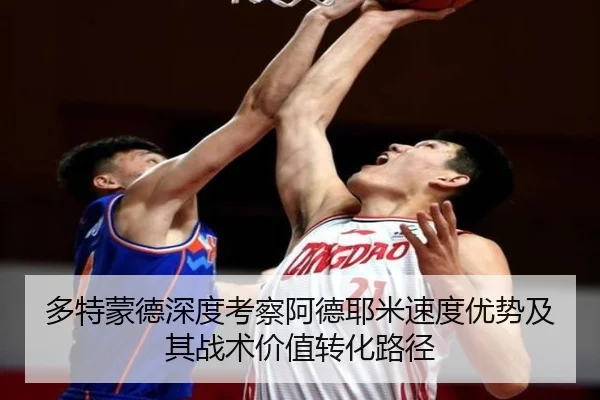 多特蒙德深度考察阿德耶米速度优势及其战术价值转化路径