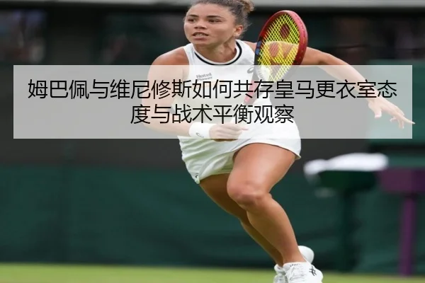 姆巴佩与维尼修斯如何共存皇马更衣室态度与战术平衡观察