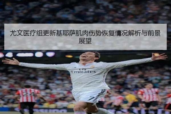 尤文医疗组更新基耶萨肌肉伤势恢复情况解析与前景展望