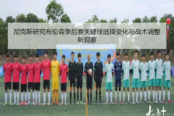尼克斯研究布伦森季后赛关键球选择变化与战术调整新观察