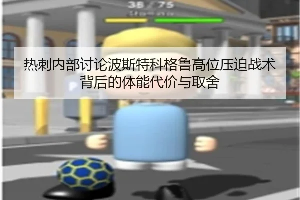热刺内部讨论波斯特科格鲁高位压迫战术背后的体能代价与取舍