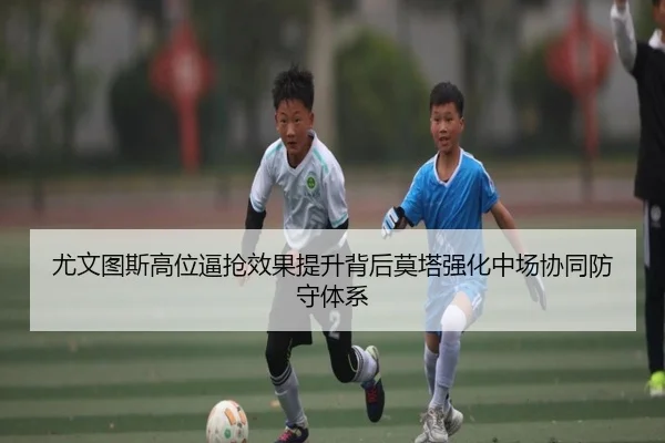 尤文图斯高位逼抢效果提升背后莫塔强化中场协同防守体系