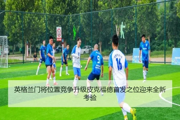 英格兰门将位置竞争升级皮克福德首发之位迎来全新考验